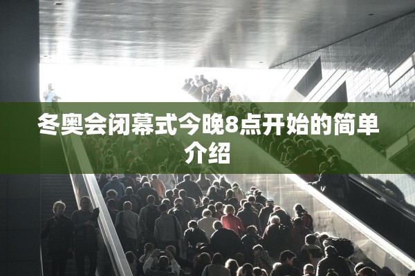 冬奥会闭幕式今晚8点开始的简单介绍