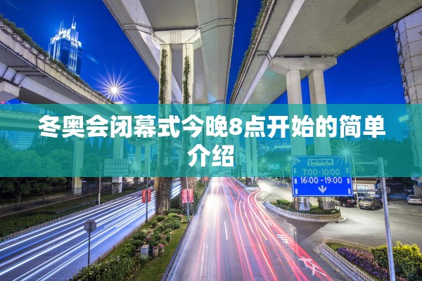 冬奥会闭幕式今晚8点开始的简单介绍