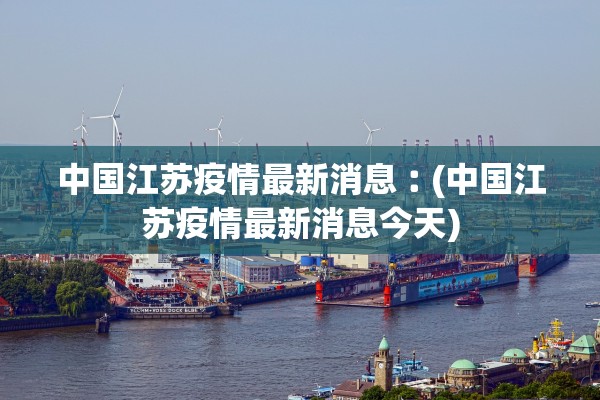 中国江苏疫情最新消息︰(中国江苏疫情最新消息今天)