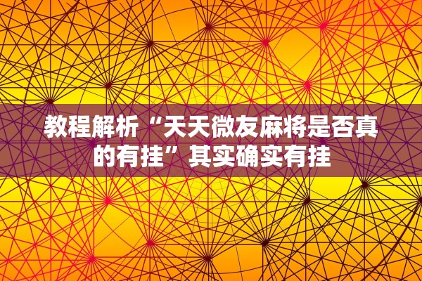 教程解析“天天微友麻将是否真的有挂”其实确实有挂