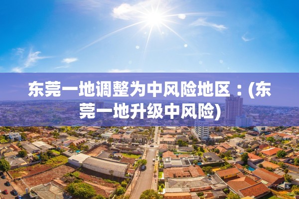 东莞一地调整为中风险地区︰(东莞一地升级中风险)