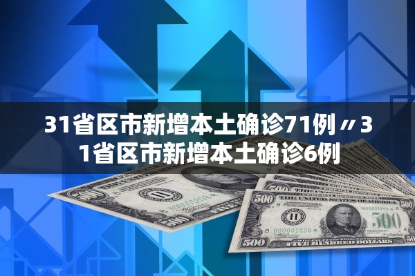 31省区市新增本土确诊71例〃31省区市新增本土确诊6例