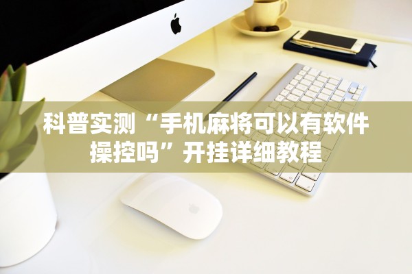 科普实测“手机麻将可以有软件操控吗”开挂详细教程