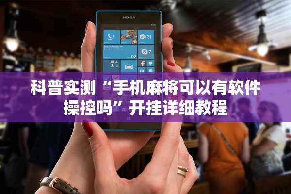 科普实测“手机麻将可以有软件操控吗	”开挂详细教程