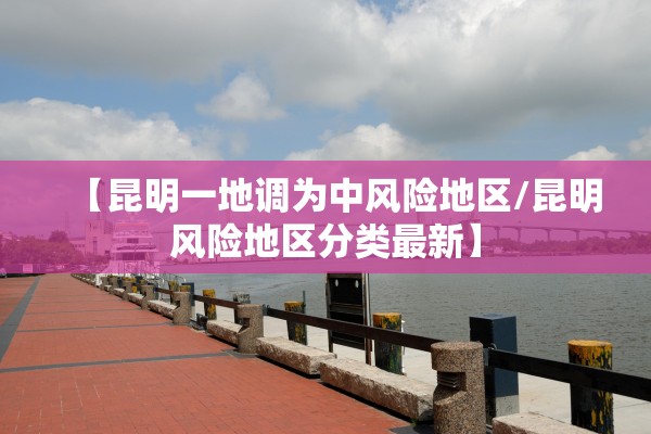 【昆明一地调为中风险地区/昆明风险地区分类最新】