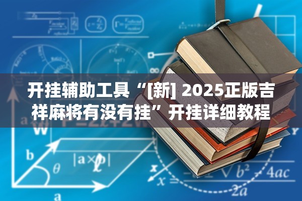 开挂辅助工具“[新] 2025正版吉祥麻将有没有挂”开挂详细教程