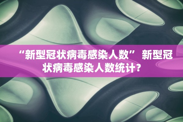“新型冠状病毒感染人数” 新型冠状病毒感染人数统计？