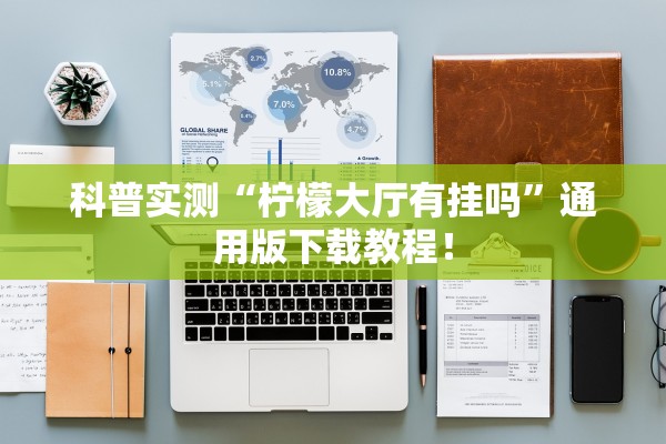 科普实测“柠檬大厅有挂吗”通用版下载教程！