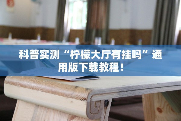 科普实测“柠檬大厅有挂吗	”通用版下载教程！