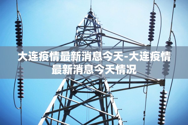 大连疫情最新消息今天-大连疫情最新消息今天情况