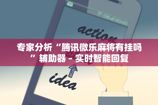专家分析“腾讯微乐麻将有挂吗	”辅助器 – 实时智能回复