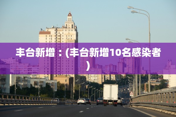 丰台新增︰(丰台新增10名感染者)
