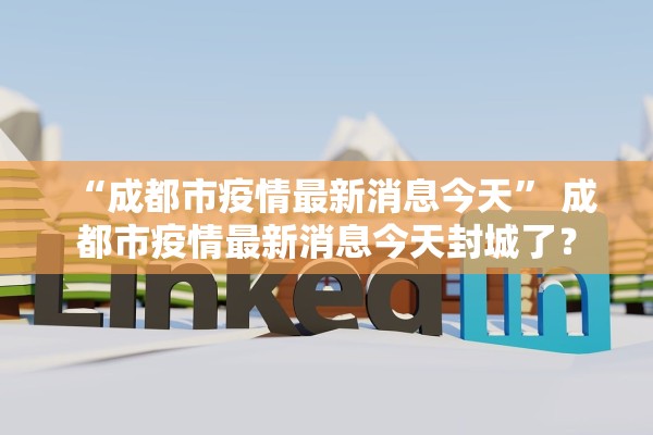 “成都市疫情最新消息今天	” 成都市疫情最新消息今天封城了？