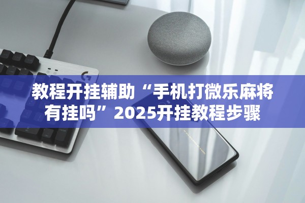 教程开挂辅助“手机打微乐麻将有挂吗”2025开挂教程步骤