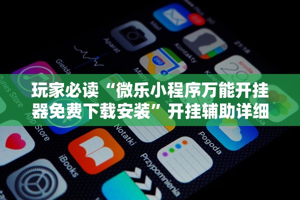 玩家必读“微乐小程序万能开挂器免费下载安装”开挂辅助详细步骤