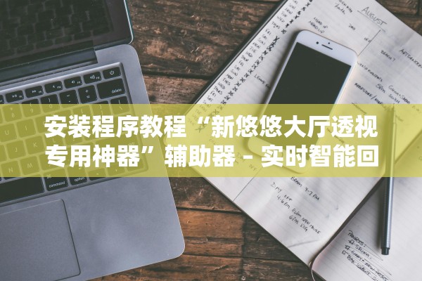 安装程序教程“新悠悠大厅透视专用神器	”辅助器 – 实时智能回复