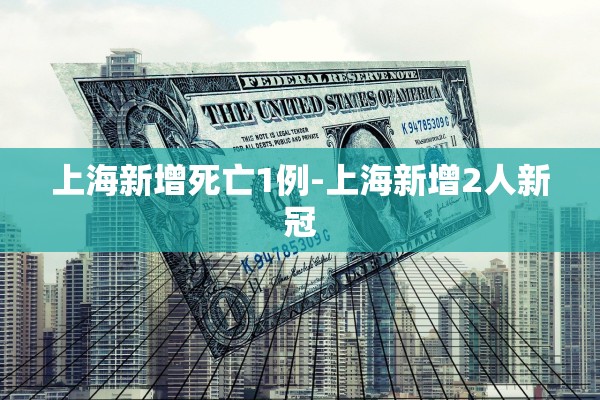 上海新增死亡1例-上海新增2人新冠