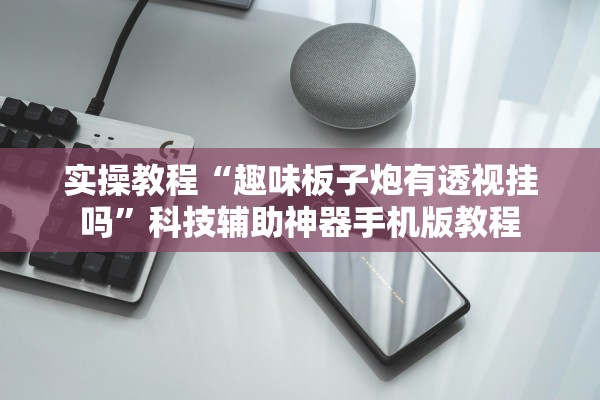 实操教程“趣味板子炮有透视挂吗”科技辅助神器手机版教程