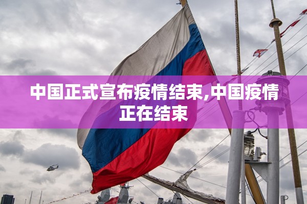 中国正式宣布疫情结束,中国疫情正在结束
