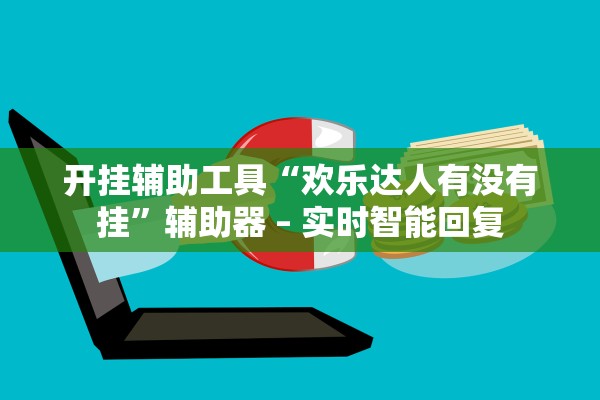 开挂辅助工具“欢乐达人有没有挂”辅助器 – 实时智能回复