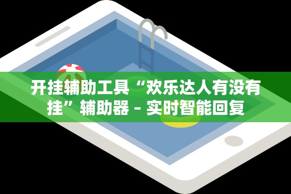 开挂辅助工具“欢乐达人有没有挂”辅助器 – 实时智能回复