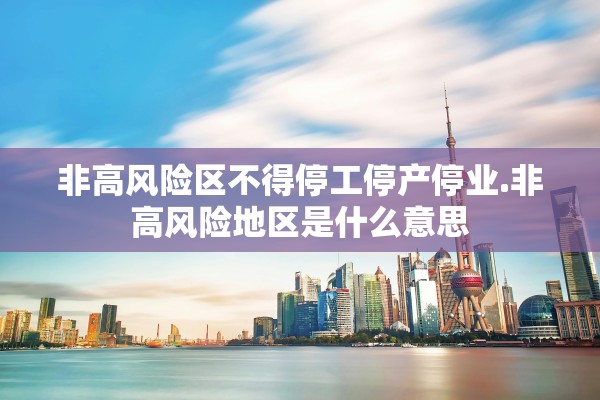 非高风险区不得停工停产停业.非高风险地区是什么意思
