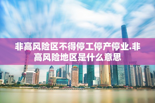 非高风险区不得停工停产停业.非高风险地区是什么意思
