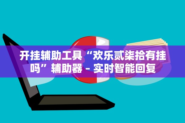 开挂辅助工具“欢乐贰柒拾有挂吗	”辅助器 – 实时智能回复