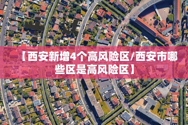 【西安新增4个高风险区/西安市哪些区是高风险区】