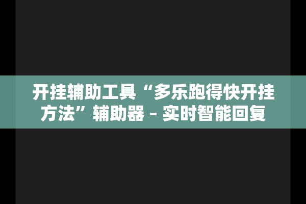 开挂辅助工具“多乐跑得快开挂方法”辅助器 – 实时智能回复