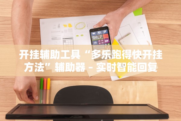 开挂辅助工具“多乐跑得快开挂方法”辅助器 – 实时智能回复