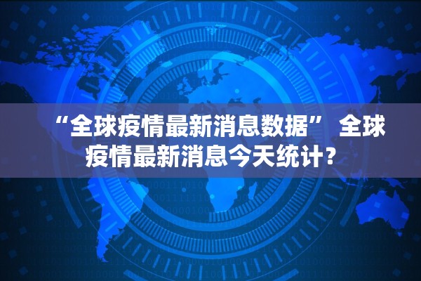 “全球疫情最新消息数据	” 全球疫情最新消息今天统计？