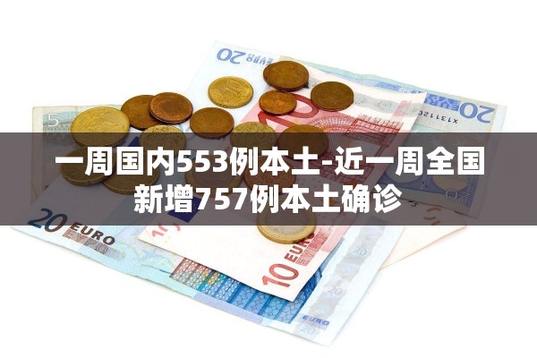 一周国内553例本土-近一周全国新增757例本土确诊