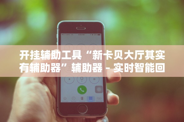 开挂辅助工具“新卡贝大厅其实有辅助器”辅助器 – 实时智能回复