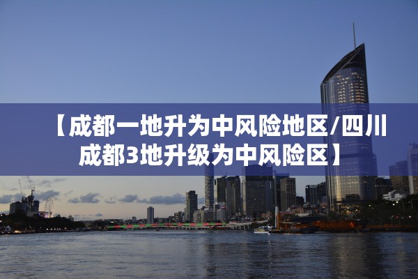 【成都一地升为中风险地区/四川成都3地升级为中风险区】