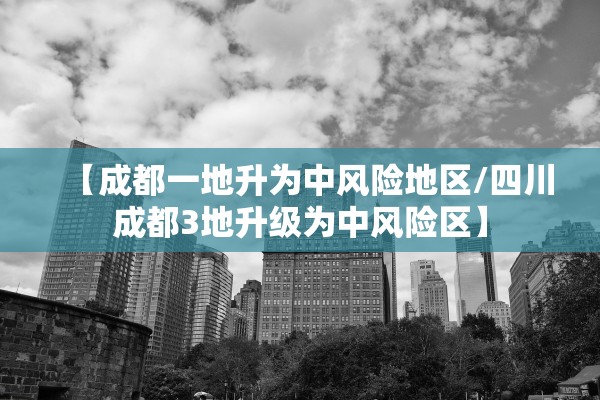 【成都一地升为中风险地区/四川成都3地升级为中风险区】