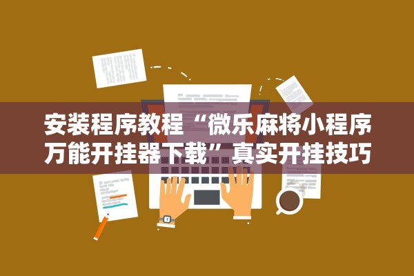 安装程序教程“微乐麻将小程序万能开挂器下载”真实开挂技巧分享