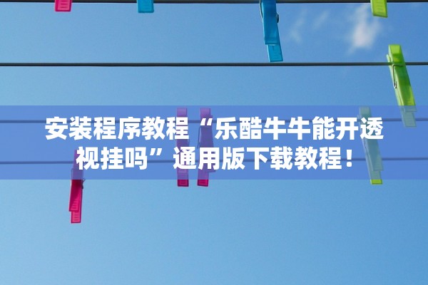 安装程序教程“乐酷牛牛能开透视挂吗	”通用版下载教程！
