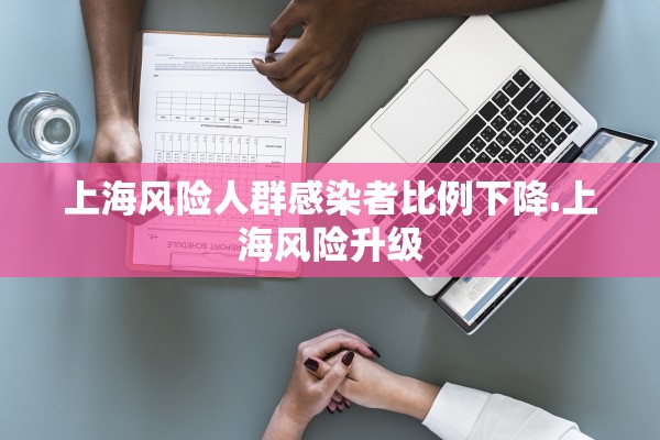 上海风险人群感染者比例下降.上海风险升级