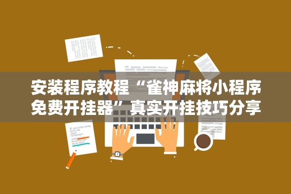 安装程序教程“雀神麻将小程序免费开挂器”真实开挂技巧分享