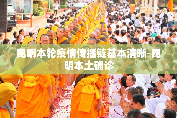 昆明本轮疫情传播链基本清晰-昆明本土确诊