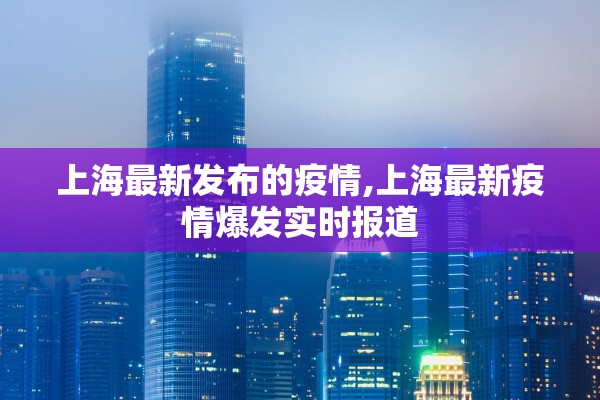 上海最新发布的疫情,上海最新疫情爆发实时报道