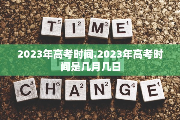 2023年高考时间.2023年高考时间是几月几日
