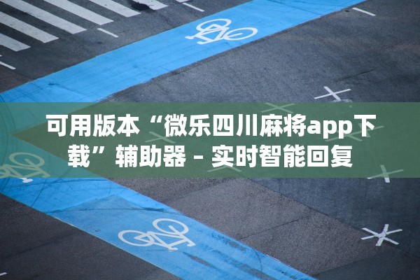 可用版本“微乐四川麻将app下载	”辅助器 – 实时智能回复