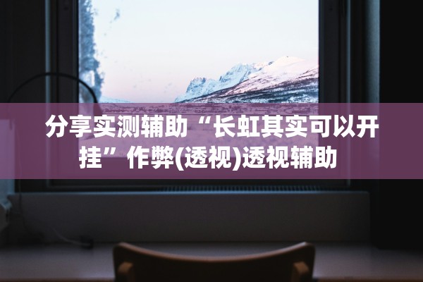 分享实测辅助“长虹其实可以开挂”作弊(透视)透视辅助 