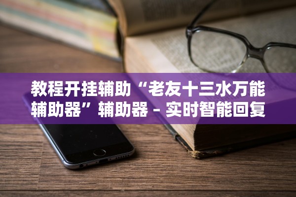 教程开挂辅助“老友十三水万能辅助器	”辅助器 – 实时智能回复