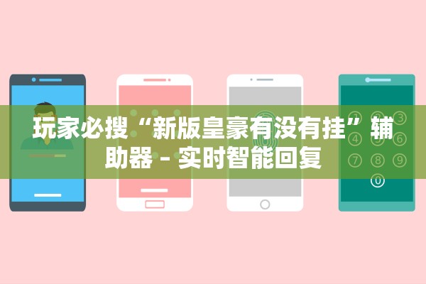 玩家必搜“新版皇豪有没有挂	”辅助器 – 实时智能回复