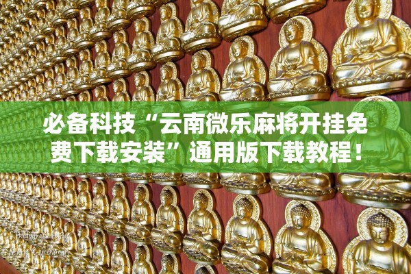 必备科技“云南微乐麻将开挂免费下载安装”通用版下载教程！