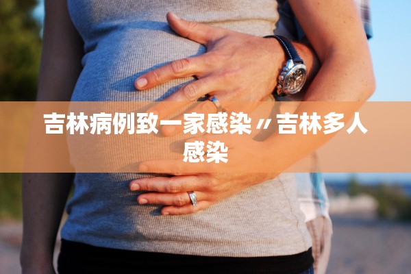 吉林病例致一家感染〃吉林多人感染