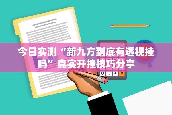 今日实测“新九方到底有透视挂吗”真实开挂技巧分享